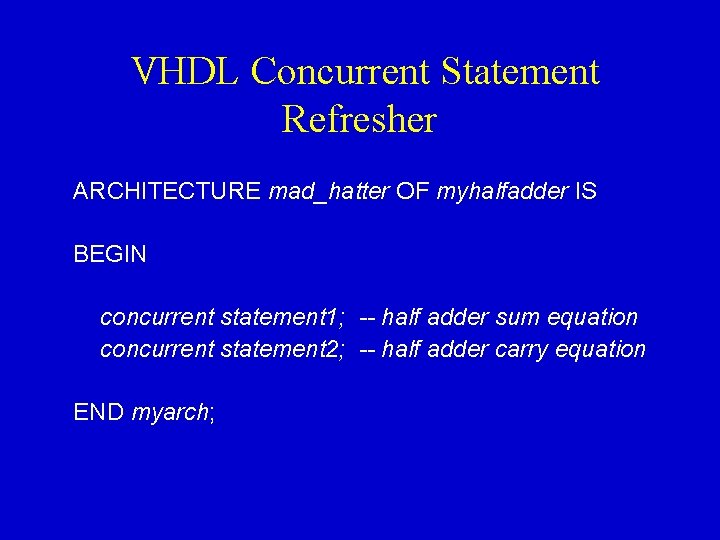 VHDL Concurrent Statement Refresher ARCHITECTURE mad_hatter OF myhalfadder IS BEGIN concurrent statement 1; --