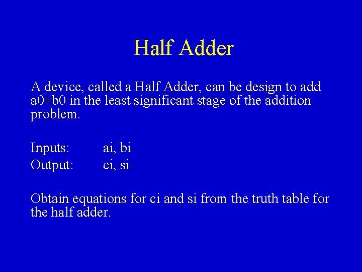 Half Adder A device, called a Half Adder, can be design to add a