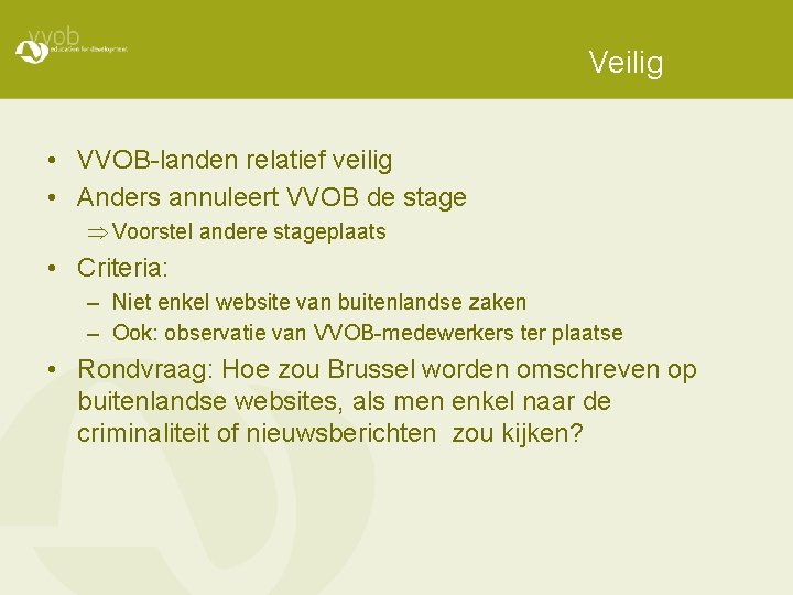 Veilig • VVOB-landen relatief veilig • Anders annuleert VVOB de stage Þ Voorstel andere