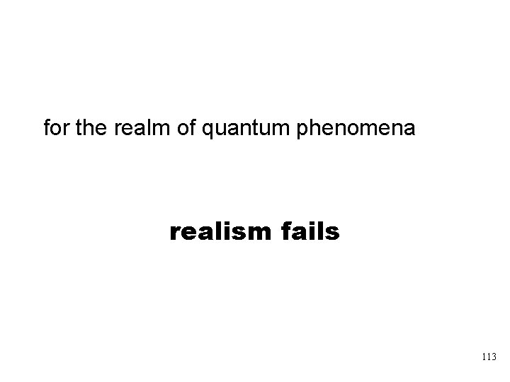 for the realm of quantum phenomena realism fails 113 