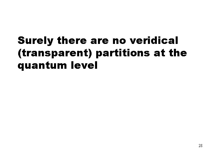 Surely there are no veridical (transparent) partitions at the quantum level 28 