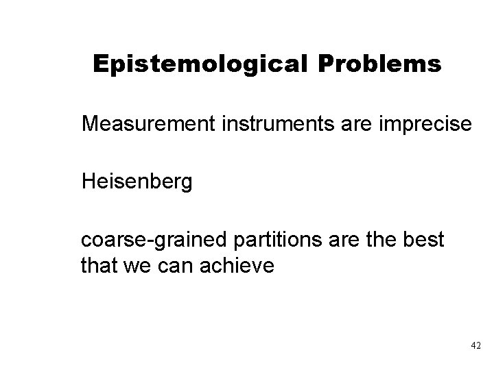 Epistemological Problems Measurement instruments are imprecise Heisenberg coarse-grained partitions are the best that we