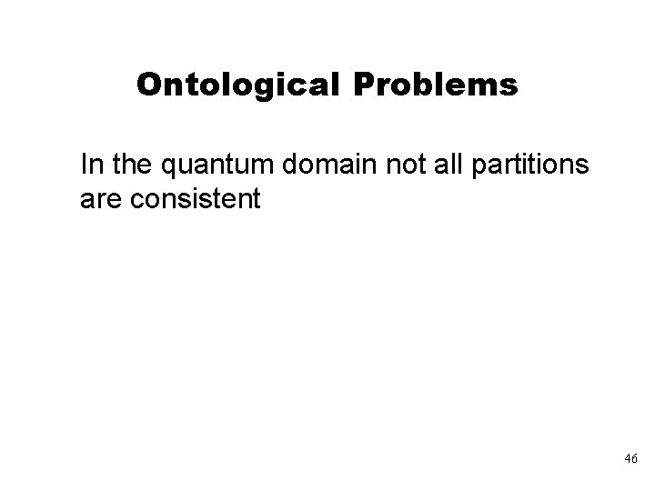 Ontological Problems In the quantum domain not all partitions are consistent 46 