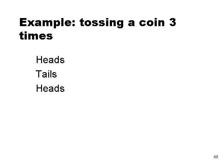 Example: tossing a coin 3 times Heads Tails Heads 49 