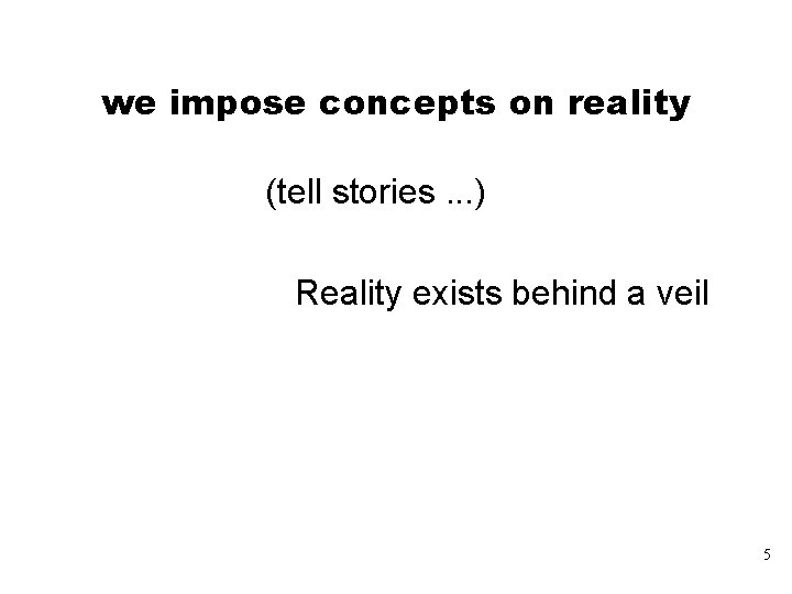 we impose concepts on reality (tell stories. . . ) Reality exists behind a