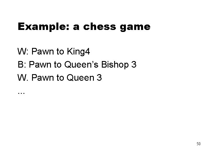 Example: a chess game W: Pawn to King 4 B: Pawn to Queen’s Bishop