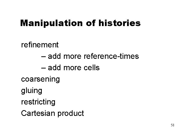 Manipulation of histories refinement – add more reference-times – add more cells coarsening gluing