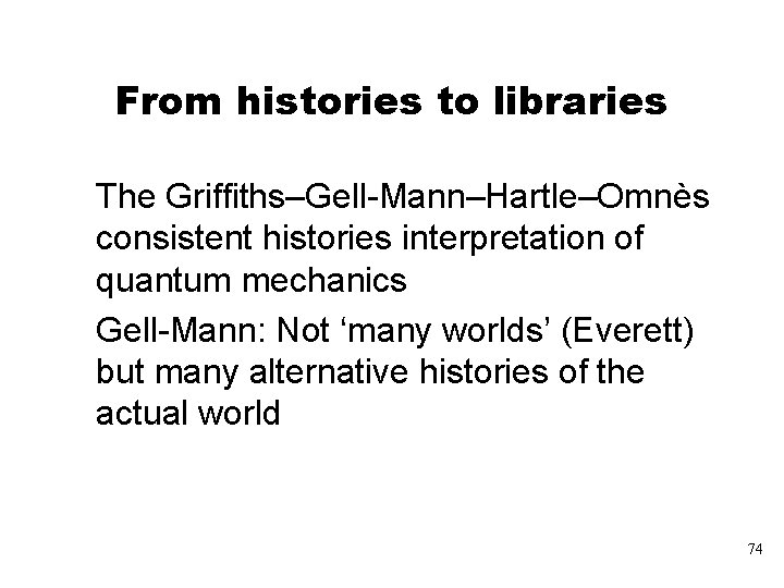 From histories to libraries The Griffiths–Gell-Mann–Hartle–Omnès consistent histories interpretation of quantum mechanics Gell-Mann: Not