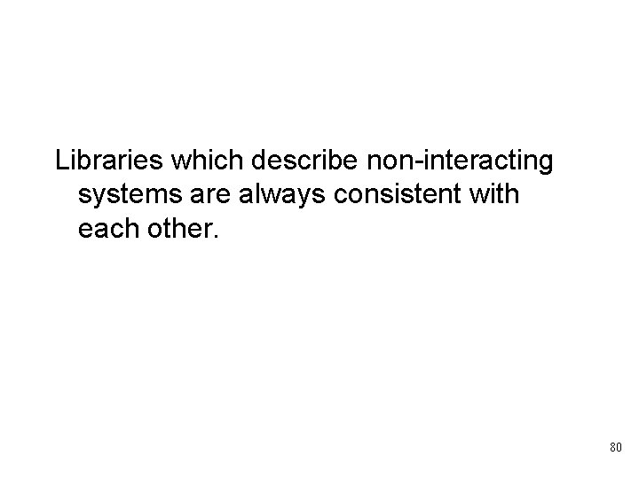 Libraries which describe non-interacting systems are always consistent with each other. 80 