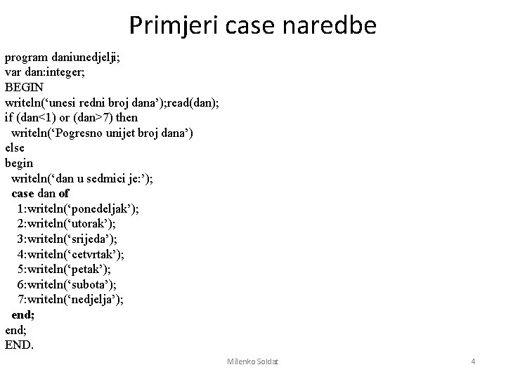 Primjeri case naredbe program daniunedjelji; var dan: integer; BEGIN writeln(‘unesi redni broj dana’); read(dan);