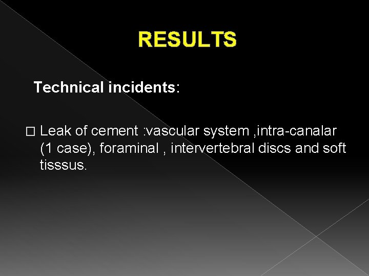 RESULTS Technical incidents: � Leak of cement : vascular system , intra-canalar (1 case),