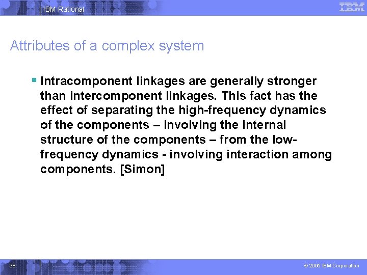 IBM Rational Attributes of a complex system § Intracomponent linkages are generally stronger than