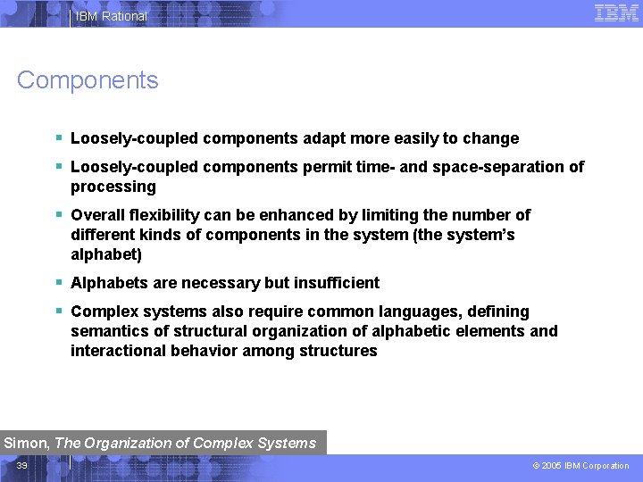 IBM Rational Components § Loosely-coupled components adapt more easily to change § Loosely-coupled components