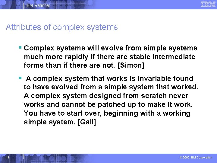 IBM Rational Attributes of complex systems § Complex systems will evolve from simple systems