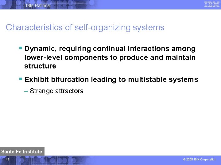 IBM Rational Characteristics of self-organizing systems § Dynamic, requiring continual interactions among lower-level components