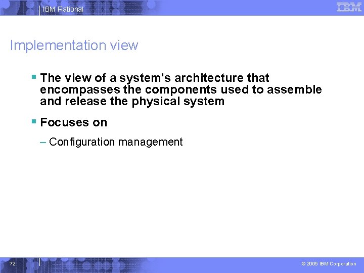 IBM Rational Implementation view § The view of a system's architecture that encompasses the