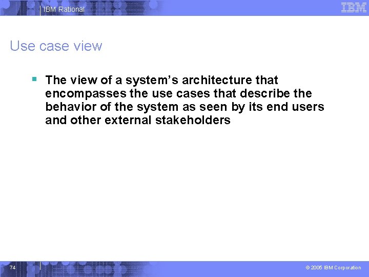 IBM Rational Use case view § The view of a system’s architecture that encompasses