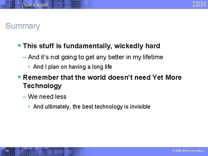IBM Rational Summary § This stuff is fundamentally, wickedly hard – And it’s not