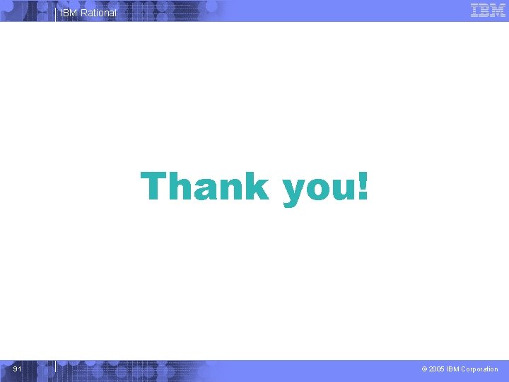 IBM Rational Thank you! 91 © 2005 IBM Corporation 