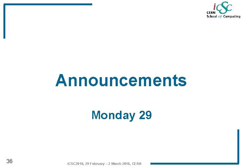 Announcements Monday 29 36 i. CSC 2016, 29 February – 2 March 2016, CERN