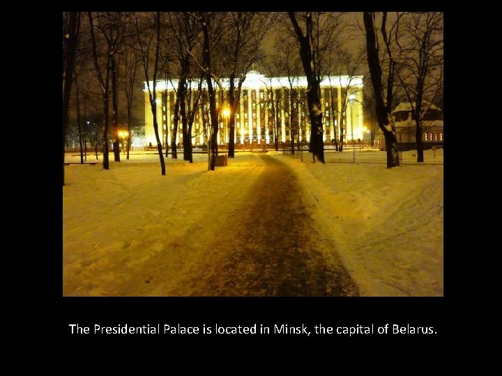 The Presidential Palace is located in Minsk, the capital of Belarus. 