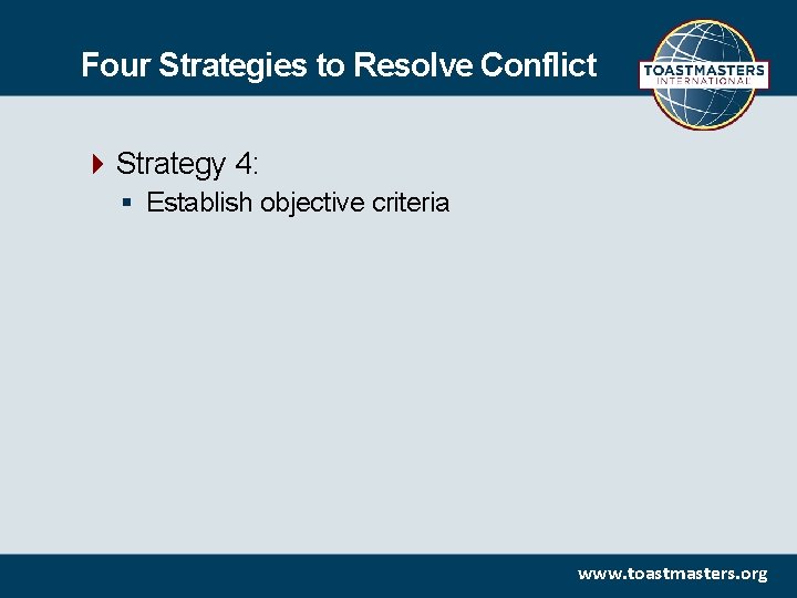 Four Strategies to Resolve Conflict Strategy 4: § Establish objective criteria www. toastmasters. org