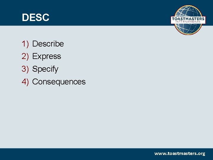 DESC 1) 2) 3) 4) Describe Express Specify Consequences www. toastmasters. org 