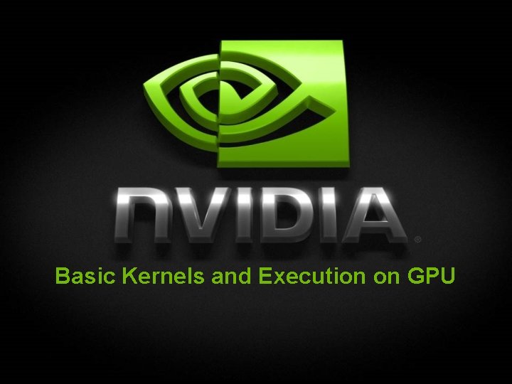 Basic Kernels and Execution on GPU 