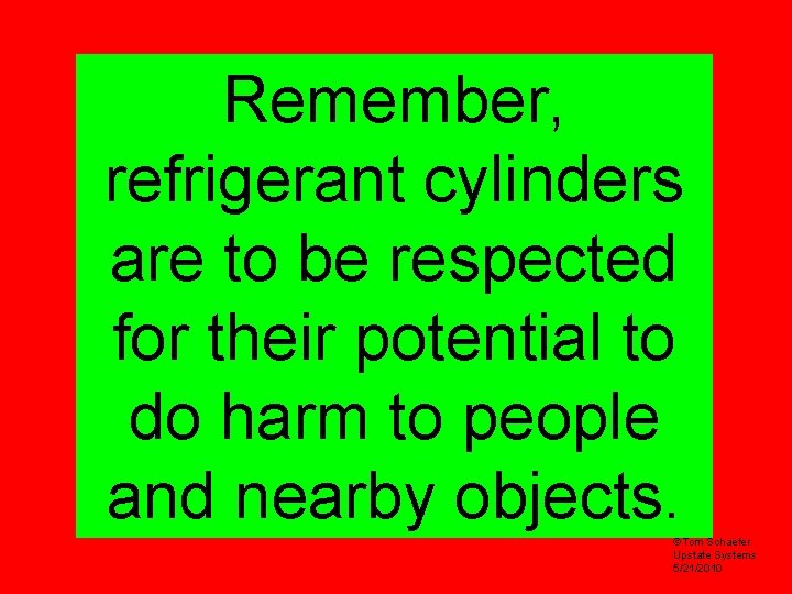 Remember, refrigerant cylinders are to be respected for their potential to do harm to