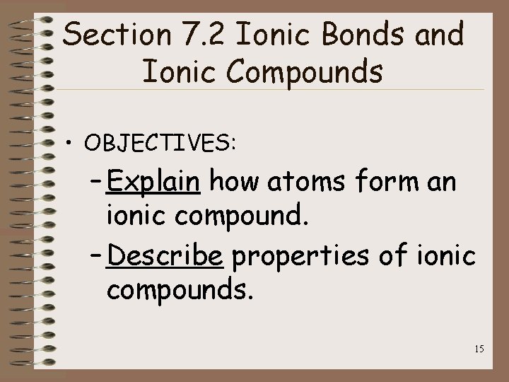 Section 7. 2 Ionic Bonds and Ionic Compounds • OBJECTIVES: – Explain how atoms