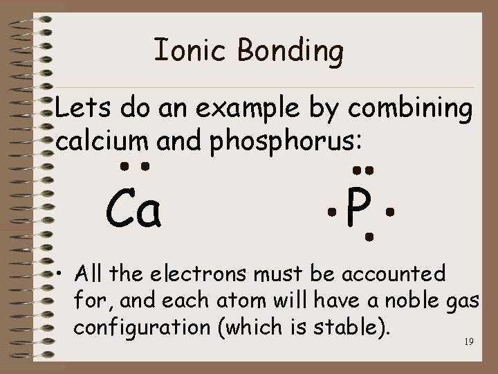 Ionic Bonding Lets do an example by combining calcium and phosphorus: Ca P •