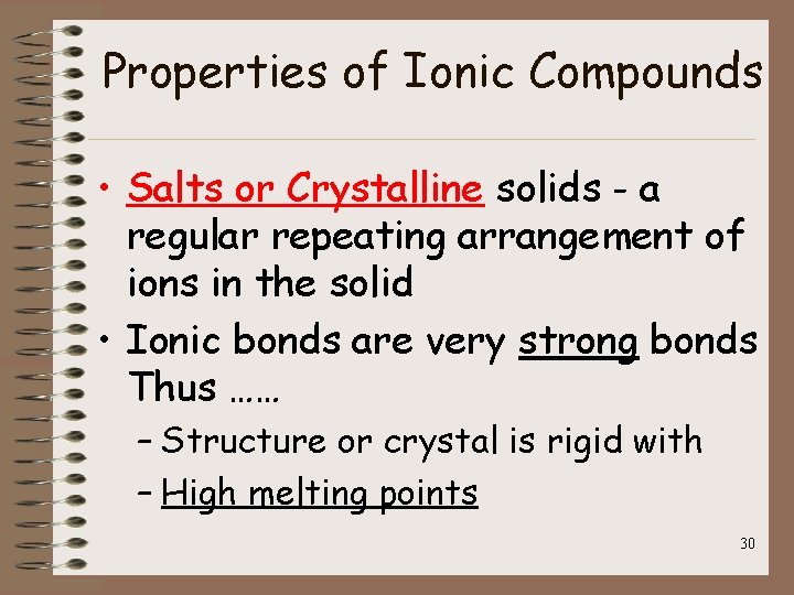 Properties of Ionic Compounds • Salts or Crystalline solids - a regular repeating arrangement