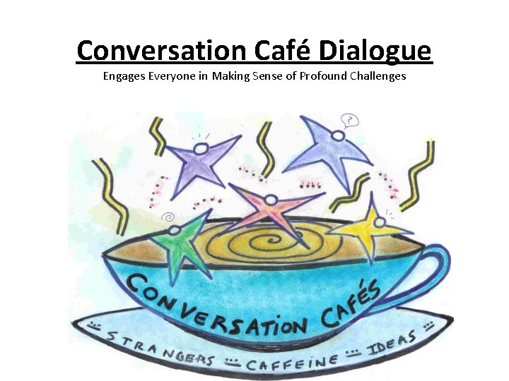 Conversation Café Dialogue Engages Everyone in Making Sense of Profound Challenges Henri Lipmanowicz &