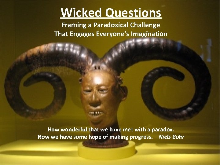 Wicked Questions Framing a Paradoxical Challenge That Engages Everyone’s Imagination How wonderful that we