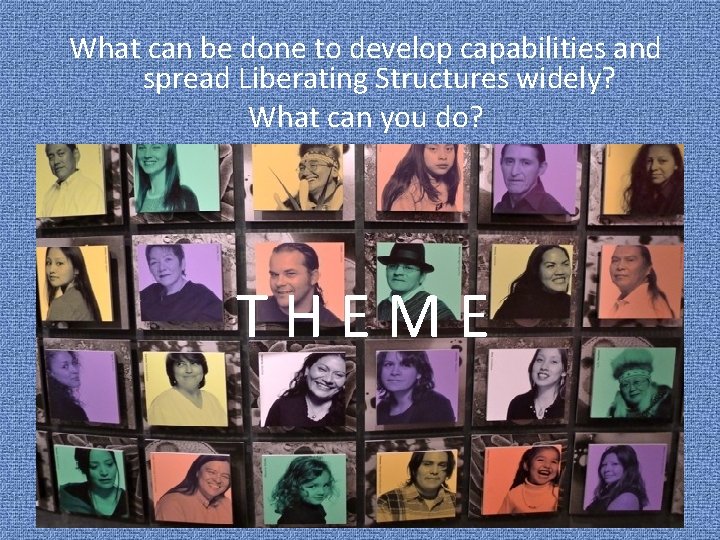 What can be done to develop capabilities and spread Liberating Structures widely? What can