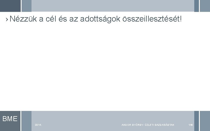 › Nézzük a cél és az adottságok összeillesztését! BME 2014. ANDOR GYÖRGY: ÜZLETI GAZDASÁGTAN