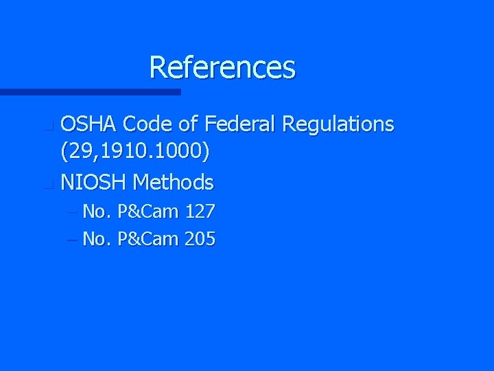References OSHA Code of Federal Regulations (29, 1910. 1000) n NIOSH Methods n –