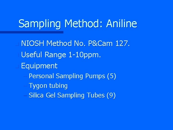 Sampling Method: Aniline NIOSH Method No. P&Cam 127. n Useful Range 1 -10 ppm.
