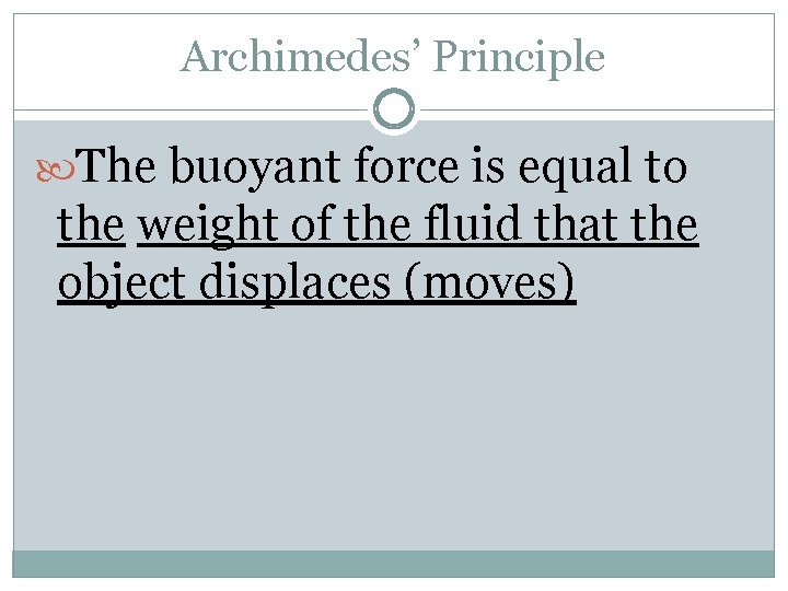 Archimedes’ Principle The buoyant force is equal to the weight of the fluid that