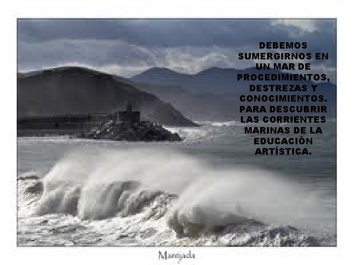 DEBEMOS SUMERGIRNOS EN UN MAR DE PROCEDIMIENTOS, DESTREZAS Y CONOCIMIENTOS. PARA DESCUBRIR LAS CORRIENTES