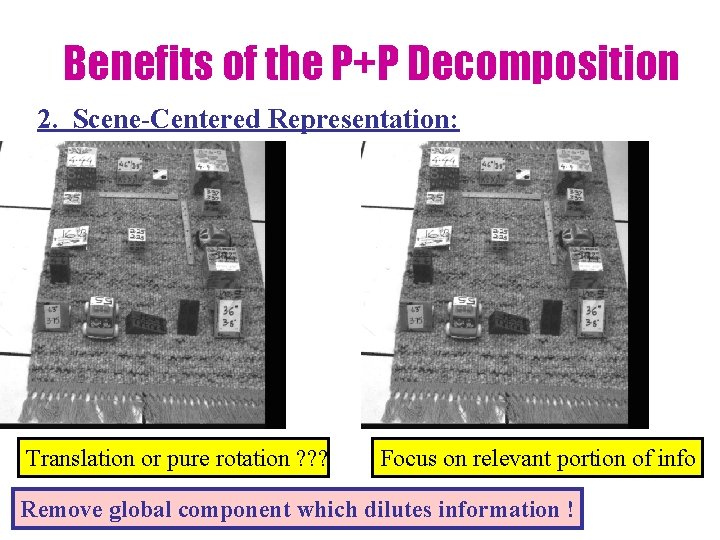 Benefits of the P+P Decomposition 2. Scene-Centered Representation: Translation or pure rotation ? ?