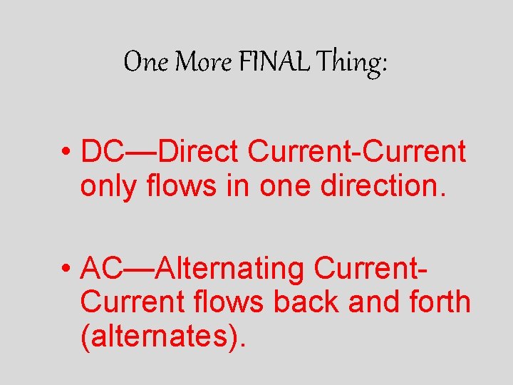 One More FINAL Thing: • DC—Direct Current-Current only flows in one direction. • AC—Alternating