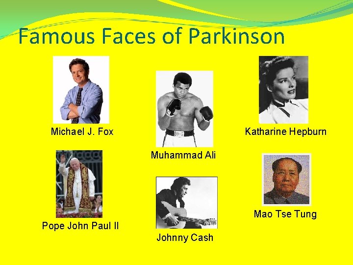 Famous Faces of Parkinson Michael J. Fox Katharine Hepburn Muhammad Ali Mao Tse Tung