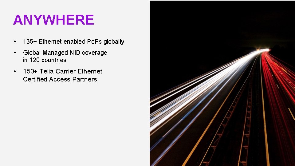 ANYWHERE • 135+ Ethernet enabled Po. Ps globally • Global Managed NID coverage in