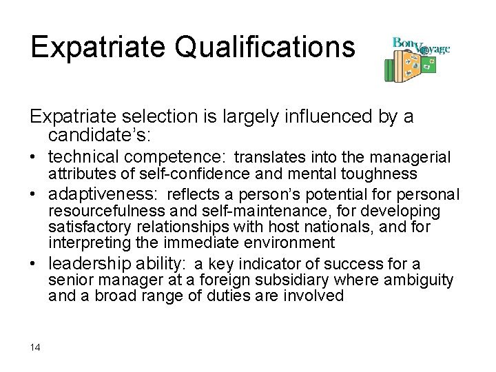 Expatriate Qualifications Expatriate selection is largely influenced by a candidate’s: • technical competence: translates