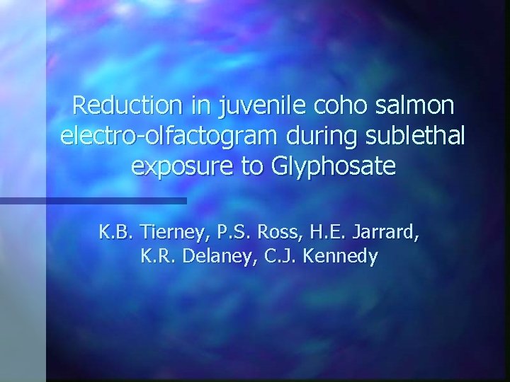 Reduction in juvenile coho salmon electro-olfactogram during sublethal exposure to Glyphosate K. B. Tierney,