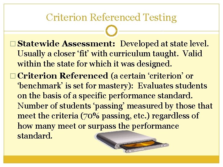 Criterion Referenced Testing Statewide Assessment: Developed at state level. Usually a closer ‘fit’ with