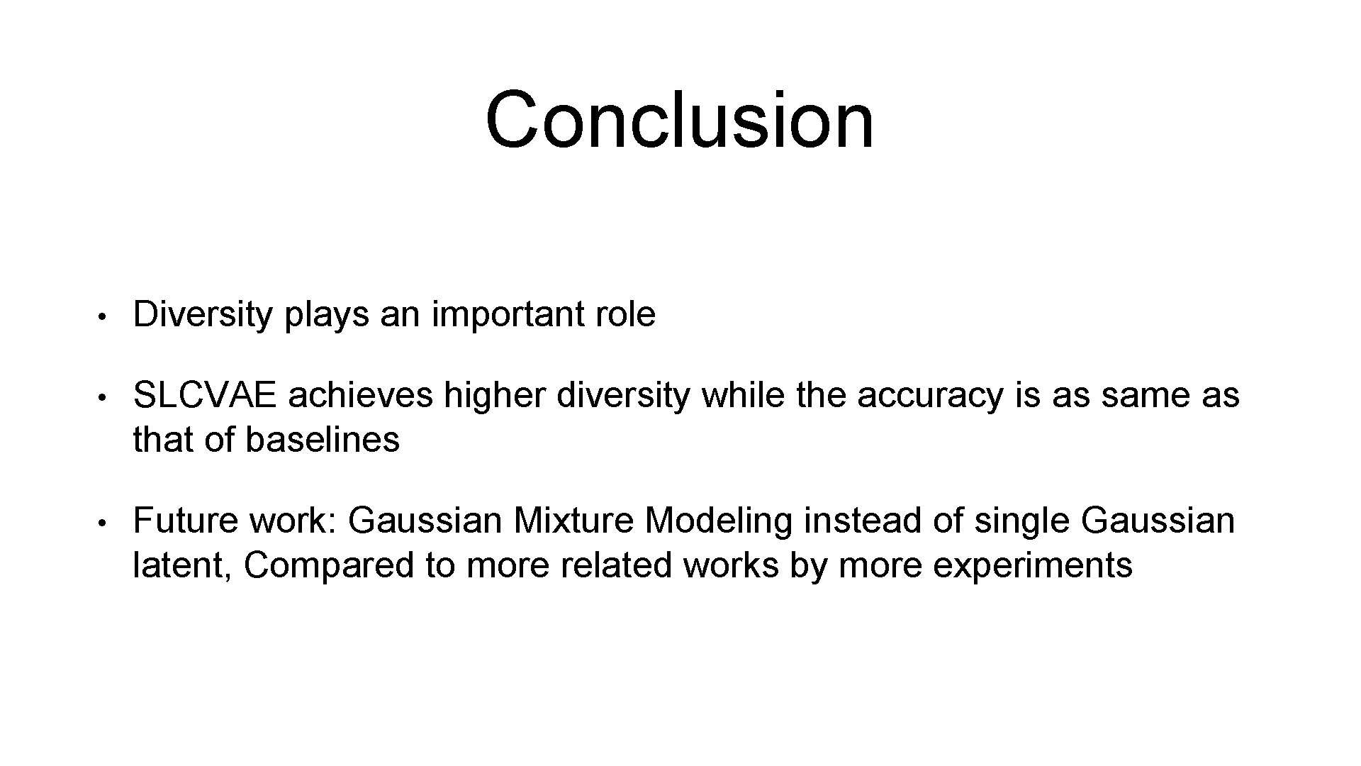 Conclusion • Diversity plays an important role • SLCVAE achieves higher diversity while the