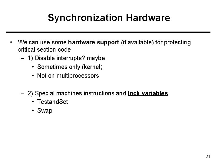 Synchronization Hardware • We can use some hardware support (if available) for protecting critical