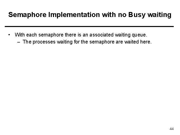 Semaphore Implementation with no Busy waiting • With each semaphore there is an associated
